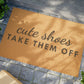 Cute Shoes now take them off Doormat, Funny Doormat, Welcome Doormat