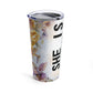 She is design #2, Mother's Day Gift, Wife, Sister, Significant Other, Girlfriend, Grandmother, Gift, Stainless Steel Tumbler 20oz